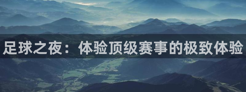 678体育官方版app下载安装：足球之夜：体验顶级赛事的极致